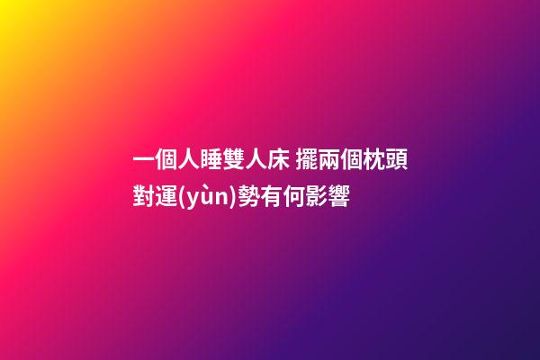 一個人睡雙人床 擺兩個枕頭對運(yùn)勢有何影響